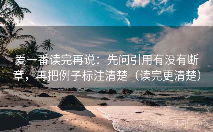 爱一番读完再说：先问引用有没有断章，再把例子标注清楚（读完更清楚）