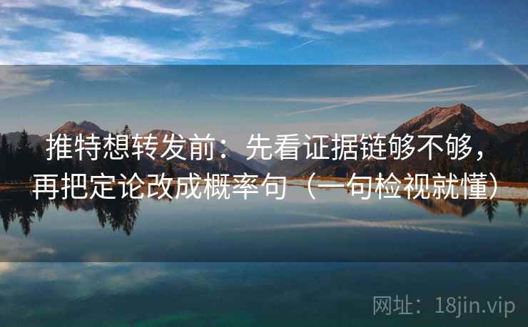推特想转发前：先看证据链够不够，再把定论改成概率句（一句检视就懂）
