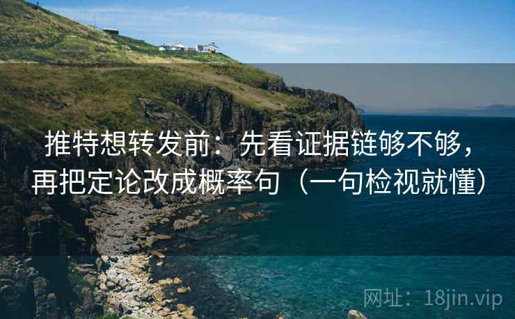 推特想转发前：先看证据链够不够，再把定论改成概率句（一句检视就懂）