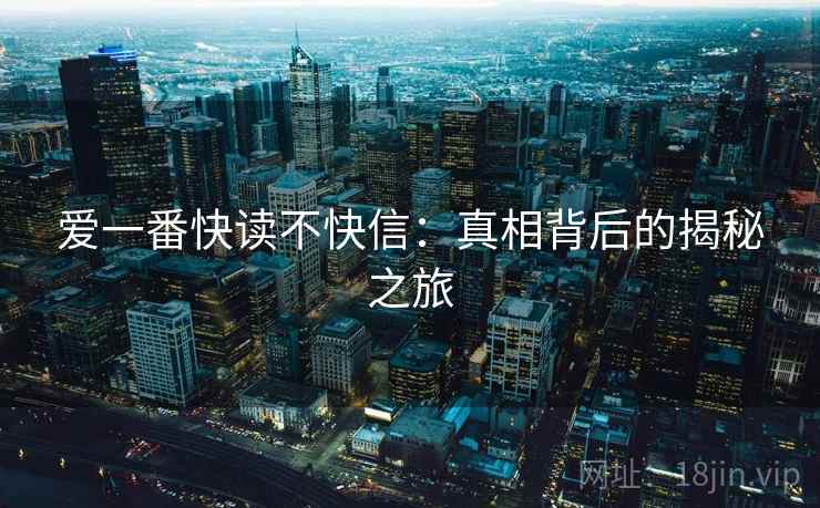 爱一番快读不快信:真相背后的揭秘之旅 爱一番快读不快信:真相背后的揭秘之旅