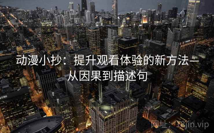 动漫小抄：提升观看体验的新方法—从因果到描述句