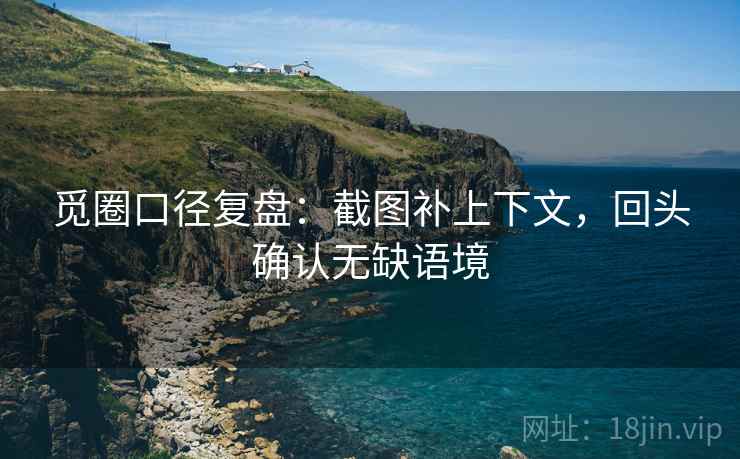 觅圈口径复盘：截图补上下文，回头确认无缺语境