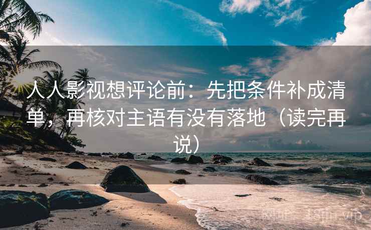 人人影视想评论前：先把条件补成清单，再核对主语有没有落地（读完再说）