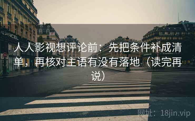人人影视想评论前：先把条件补成清单，再核对主语有没有落地（读完再说）
