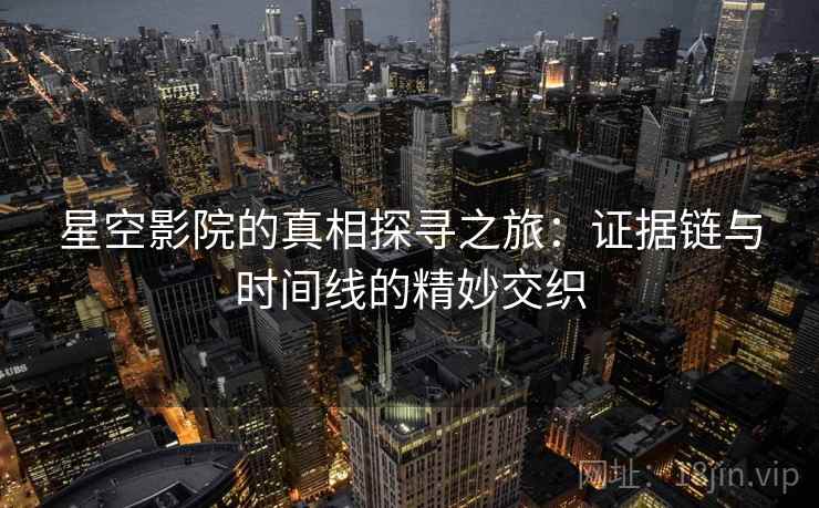 星空影院的真相探寻之旅：证据链与时间线的精妙交织