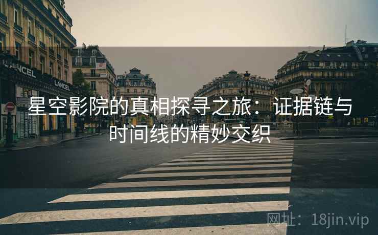 星空影院的真相探寻之旅:证据链与时间线的精妙交织 星空影院的真相探寻之旅:证据链与时间线的精妙交织
