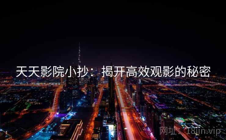 天天影院小抄：揭开高效观影的秘密