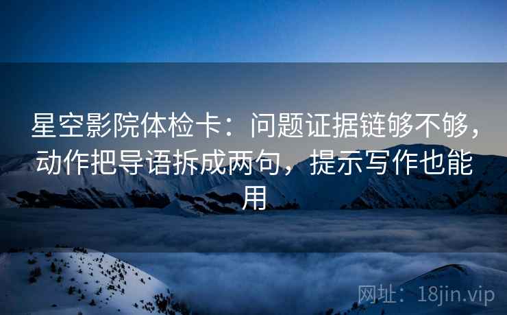 星空影院体检卡:问题证据链够不够,动作把导语拆成两句,提示写作也能用 星空影院体检卡:问题证据链够不够,动作把导语拆成两句,提示写作也能用