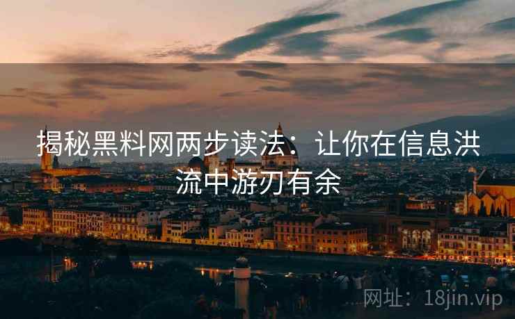 揭秘黑料网两步读法：让你在信息洪流中游刃有余
