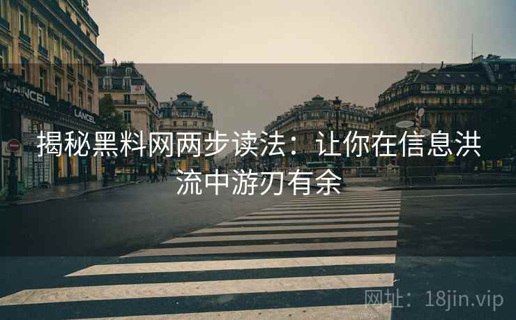 揭秘黑料网两步读法：让你在信息洪流中游刃有余
