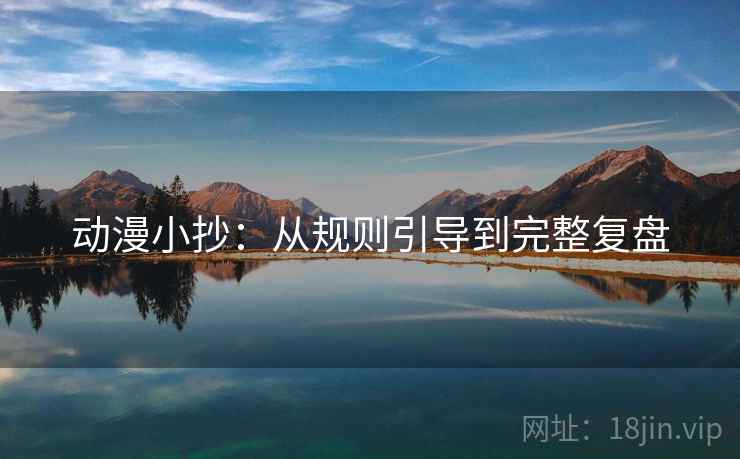 动漫小抄：从规则引导到完整复盘