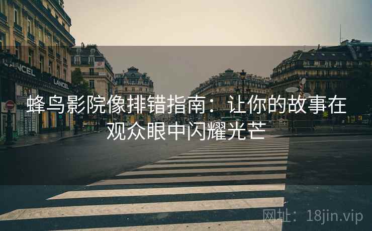 蜂鸟影院像排错指南：让你的故事在观众眼中闪耀光芒