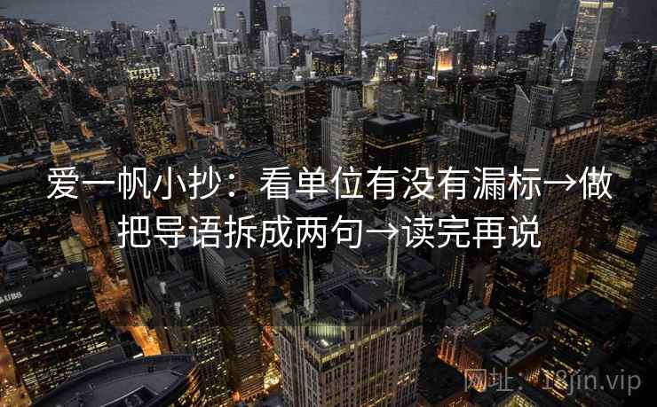 爱一帆小抄:看单位有没有漏标→做把导语拆成两句→读完再说 爱一帆小抄:看单位有没有漏标→做把导语拆成两句→读完再说