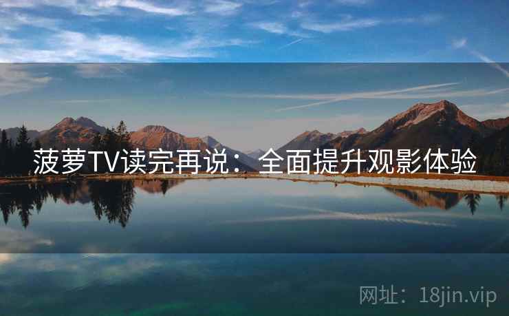 菠萝TV读完再说：全面提升观影体验
