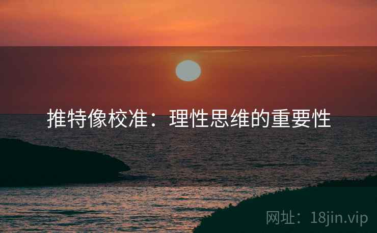 推特像校准:理性思维的重要性 推特像校准:理性思维的重要性