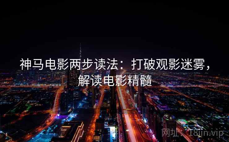 神马电影两步读法：打破观影迷雾，解读电影精髓