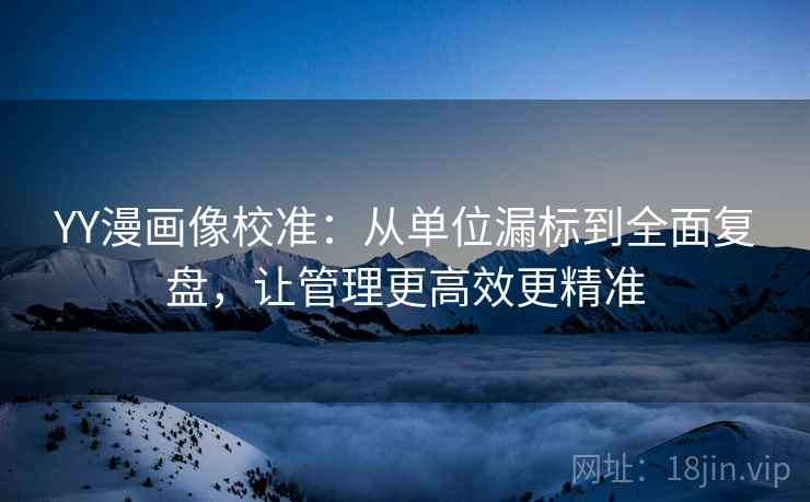YY漫画像校准：从单位漏标到全面复盘，让管理更高效更精准