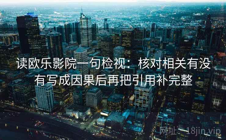 读欧乐影院一句检视：核对相关有没有写成因果后再把引用补完整