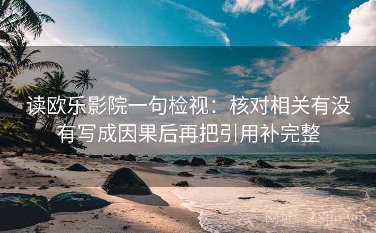 读欧乐影院一句检视:核对相关有没有写成因果后再把引用补完整 读欧乐影院一句检视:核对相关有没有写成因果后再把引用补完整