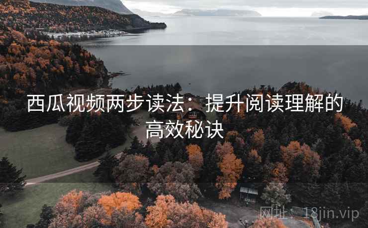 西瓜视频两步读法：提升阅读理解的高效秘诀
